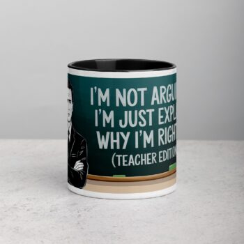 I’m Not Arguing, I’m Just Explaining Why I’m Right (Teacher Edition) Mug